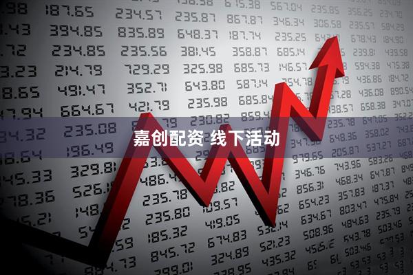 嘉创配资 线下活动