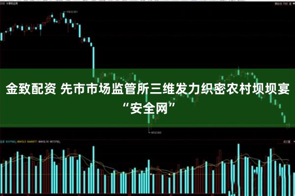 金致配资 先市市场监管所三维发力织密农村坝坝宴“安全网”