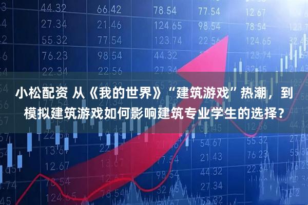 小松配资 从《我的世界》“建筑游戏”热潮，到模拟建筑游戏如何影响建筑专业学生的选择？