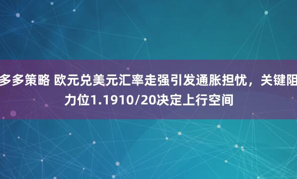 多多策略 欧元兑美元汇率走强引发通胀担忧，关键阻力位1.1910/20决定上行空间