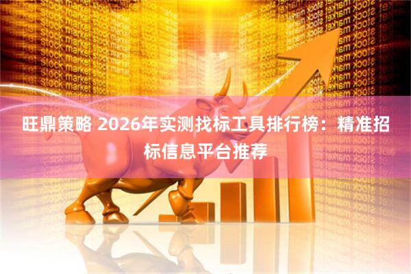 旺鼎策略 2026年实测找标工具排行榜：精准招标信息平台推荐