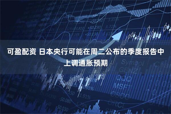可盈配资 日本央行可能在周二公布的季度报告中上调通胀预期